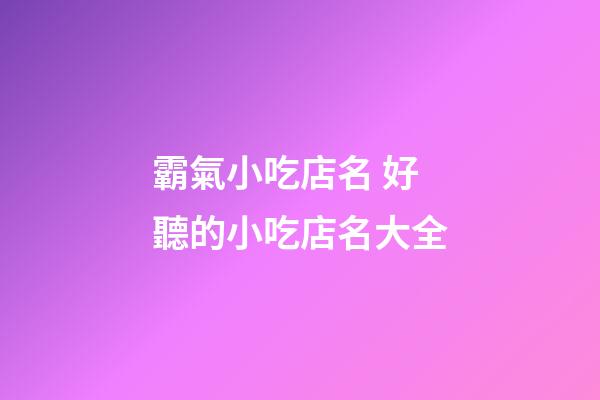 霸氣小吃店名 好聽的小吃店名大全-第1張-店鋪起名-玄機派